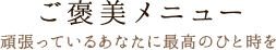 ご褒美メニューで頑張っているあなたに最高のひと時を